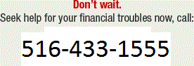 Don't wait. Seek help for your financial troubles now, call: 516-433-1555, 800-250-8648